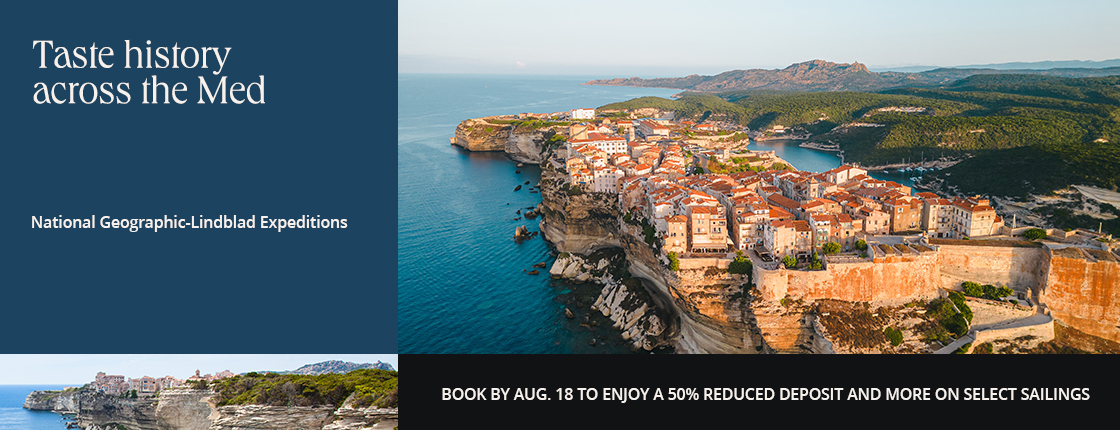 Taste history across the Med with National Geographic-Lindblad Expeditions. Book by Aug. 18 to enjoy a 50% reduced deposit and more on select sailings.